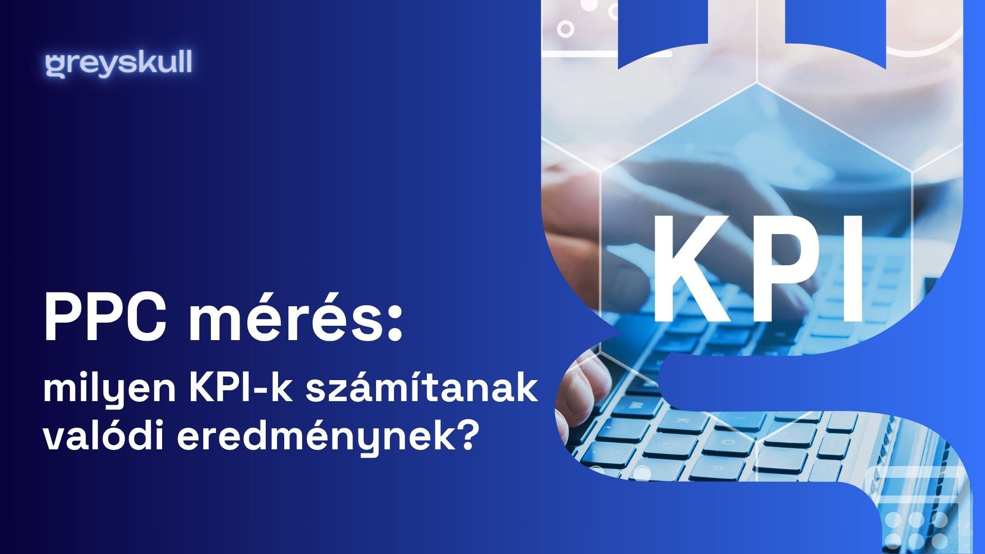 PPC mérés: milyen KPI-k számítanak valódi eredménynek?