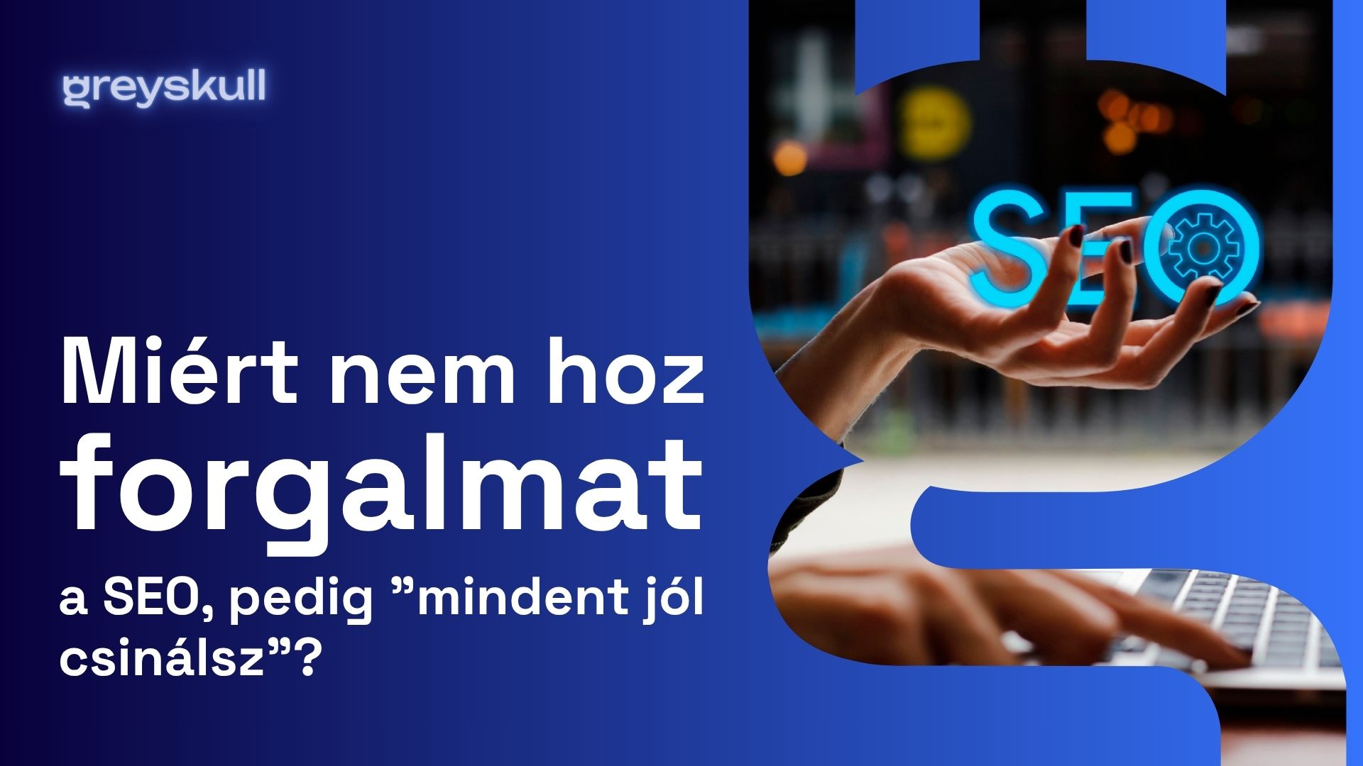 Miért nem hoz forgalmat a SEO, pedig „mindent jól csinálsz”?